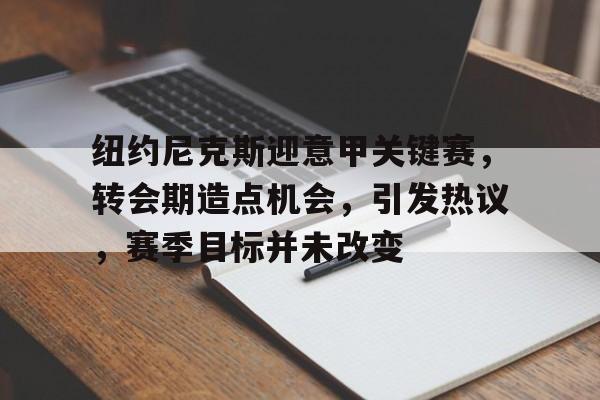 lol最新客户端下载-纽约尼克斯迎意甲关键赛，转会期造点机会，引发热议，赛季目标并未改变的简单介绍